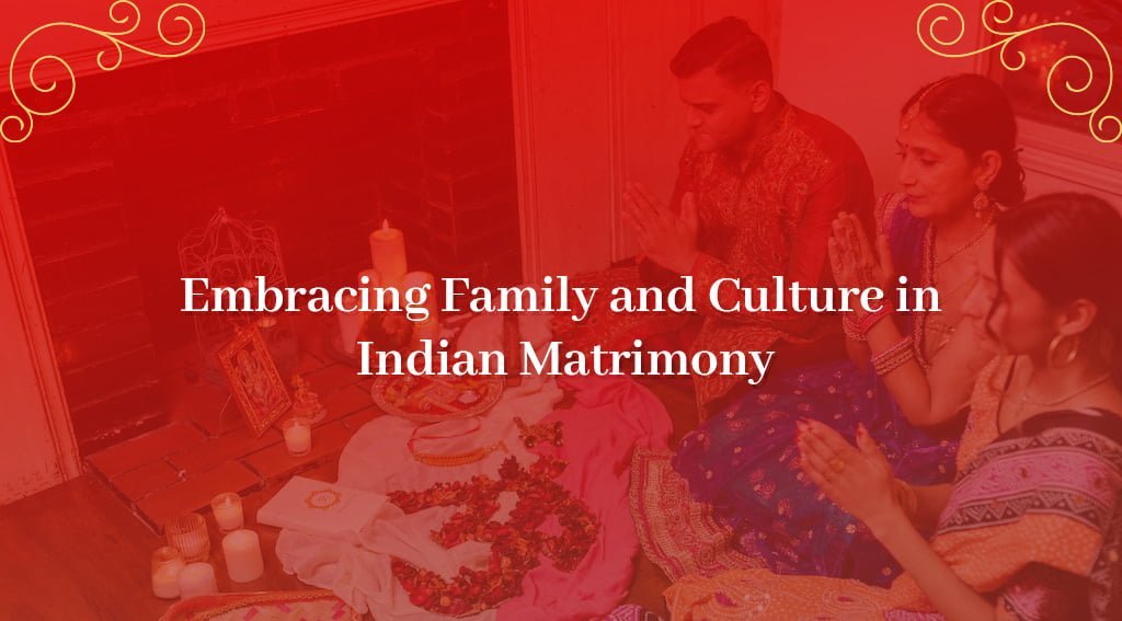 Embracing Family and Culture in Indian Matrimony
