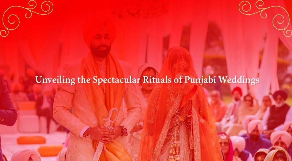 Unveiling the Spectacular Rituals of Punjabi Weddings