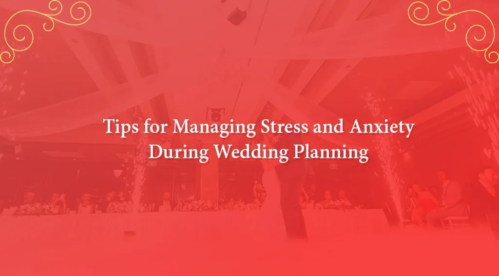 Tips-for-Managing-Stress-and-Anxiety-During-Wedding-Planning